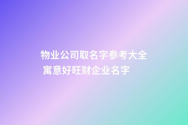 物业公司取名字参考大全 寓意好旺财企业名字-第1张-公司起名-玄机派